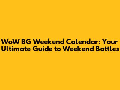 WoW BG Weekend Calendar: Your Ultimate Guide to Weekend Battles