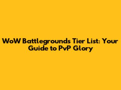 WoW Battlegrounds Tier List: Your Guide to PvP Glory