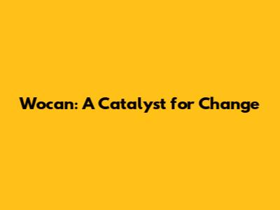 Wocan: A Catalyst for Change