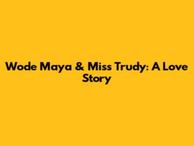 Wode Maya & Miss Trudy: A Love Story