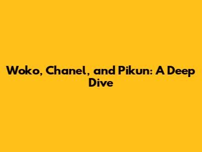 Woko, Chanel, and Pikun: A Deep Dive