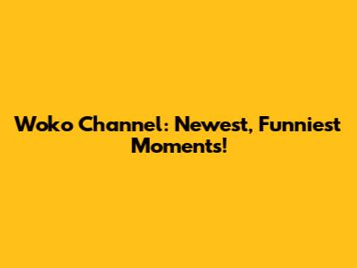 Woko Channel: Newest, Funniest Moments!