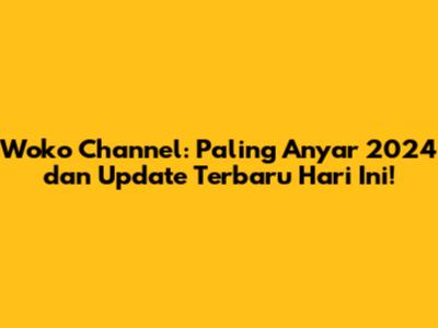 Woko Channel: Paling Anyar 2024 dan Update Terbaru Hari Ini!