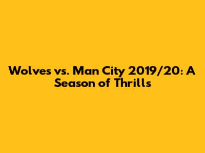 Wolves vs. Man City 2019/20: A Season of Thrills