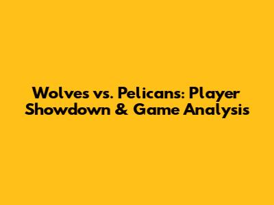 Wolves vs. Pelicans: Player Showdown & Game Analysis