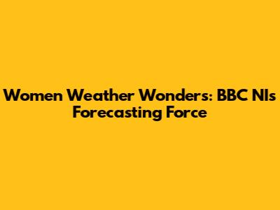Women Weather Wonders: BBC NI's Forecasting Force