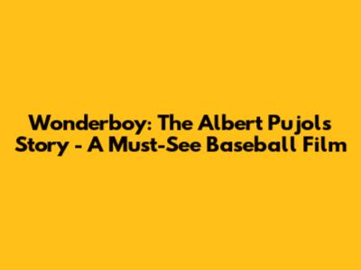 Wonderboy: The Albert Pujols Story - A Must-See Baseball Film