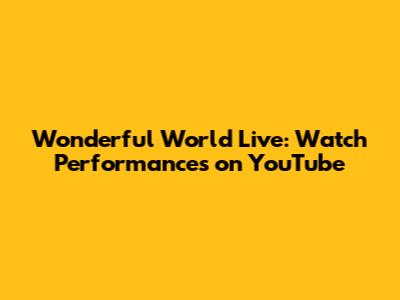 Wonderful World Live: Watch Performances on YouTube