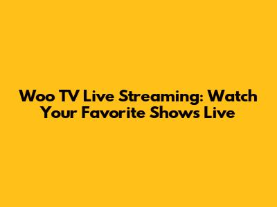 Woo TV Live Streaming: Watch Your Favorite Shows Live