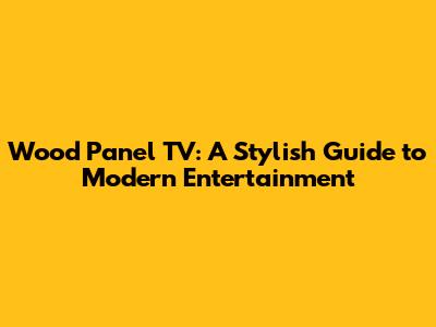 Wood Panel TV: A Stylish Guide to Modern Entertainment