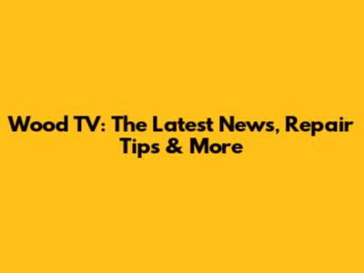 Wood TV: The Latest News, Repair Tips & More