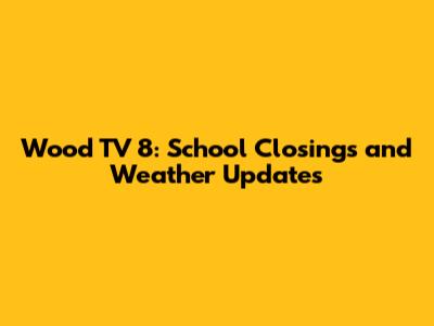 Wood TV 8: School Closings and Weather Updates