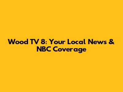 Wood TV 8: Your Local News & NBC Coverage