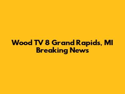 Wood TV 8 Grand Rapids, MI Breaking News