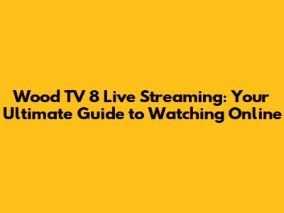 Wood TV 8 Live Streaming: Your Ultimate Guide to Watching Online