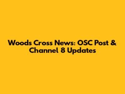 Woods Cross News: OSC Post & Channel 8 Updates