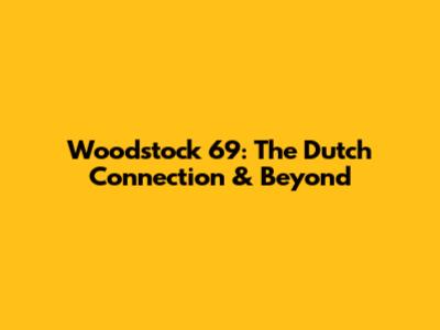Woodstock '69: The Dutch Connection & Beyond