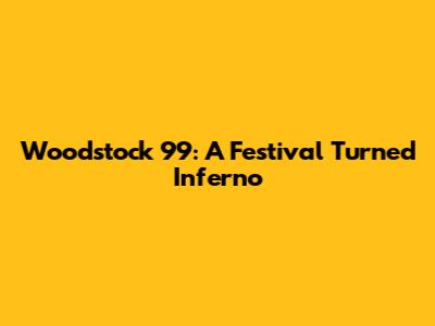 Woodstock '99: A Festival Turned Inferno