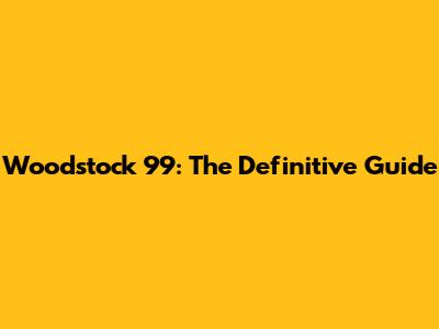 Woodstock '99: The Definitive Guide
