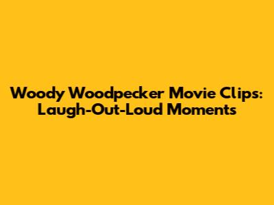 Woody Woodpecker Movie Clips: Laugh-Out-Loud Moments