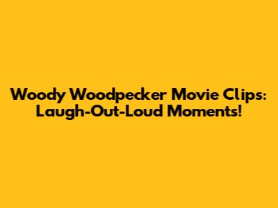 Woody Woodpecker Movie Clips: Laugh-Out-Loud Moments!