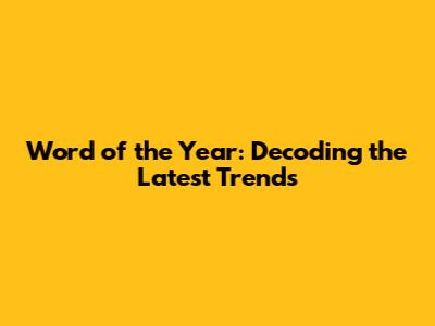Word of the Year: Decoding the Latest Trends