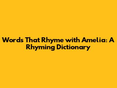 Words That Rhyme with Amelia: A Rhyming Dictionary