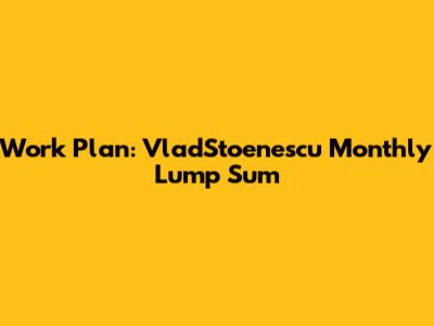 Work Plan: VladStoenescu Monthly Lump Sum