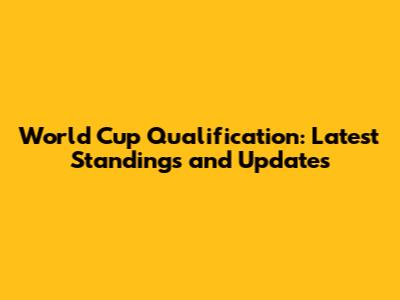 World Cup Qualification: Latest Standings and Updates