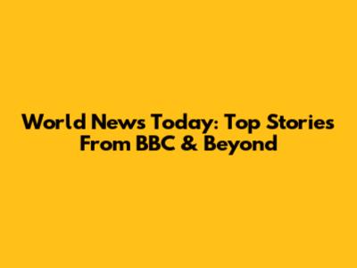 World News Today: Top Stories From BBC & Beyond