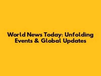 World News Today: Unfolding Events & Global Updates