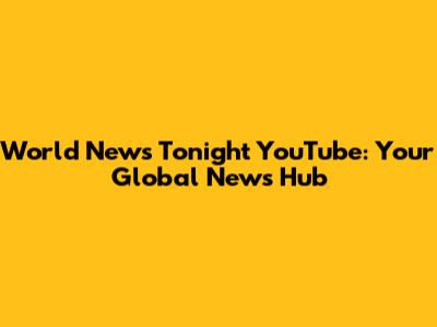 World News Tonight YouTube: Your Global News Hub