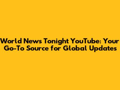 World News Tonight YouTube: Your Go-To Source for Global Updates