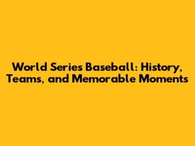 World Series Baseball: History, Teams, and Memorable Moments