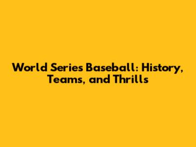 World Series Baseball: History, Teams, and Thrills