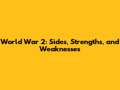 World War 2: Sides, Strengths, and Weaknesses