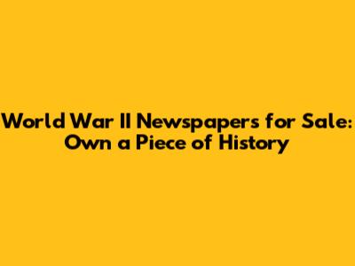 World War II Newspapers for Sale: Own a Piece of History