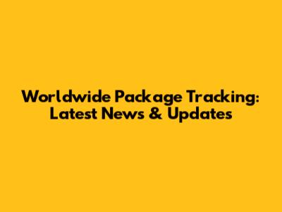 Worldwide Package Tracking: Latest News & Updates