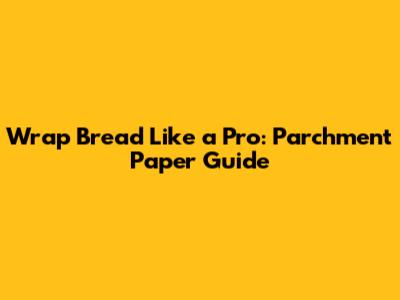 Wrap Bread Like a Pro: Parchment Paper Guide