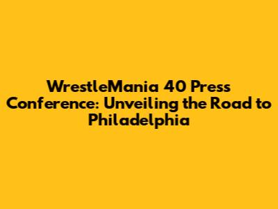 WrestleMania 40 Press Conference: Unveiling the Road to Philadelphia