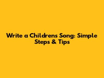 Write a Children's Song: Simple Steps & Tips