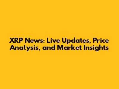 XRP News: Live Updates, Price Analysis, and Market Insights