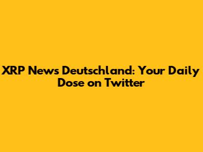 XRP News Deutschland: Your Daily Dose on Twitter