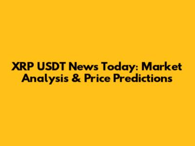 XRP USDT News Today: Market Analysis & Price Predictions