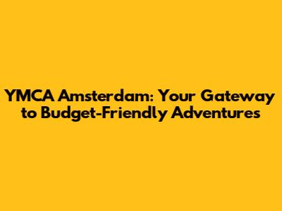 YMCA Amsterdam: Your Gateway to Budget-Friendly Adventures