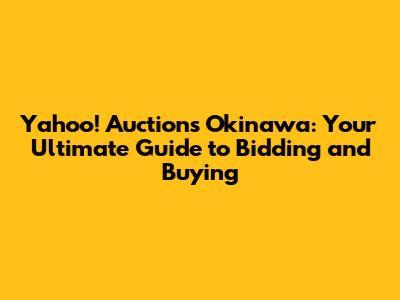 Yahoo! Auctions Okinawa: Your Ultimate Guide to Bidding and Buying