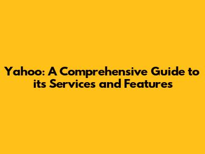 Yahoo: A Comprehensive Guide to its Services and Features