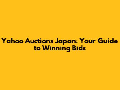 Yahoo Auctions Japan: Your Guide to Winning Bids