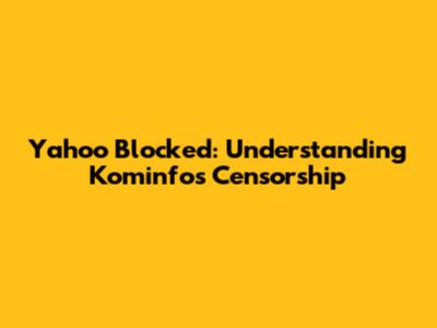 Yahoo Blocked: Understanding Kominfo's Censorship