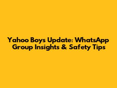 Yahoo Boys Update: WhatsApp Group Insights & Safety Tips
